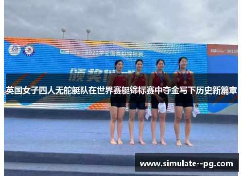 英国女子四人无舵艇队在世界赛艇锦标赛中夺金写下历史新篇章