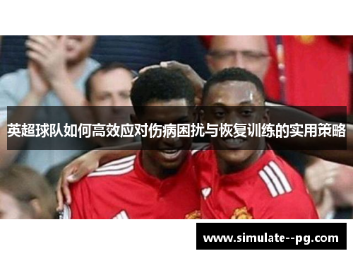 英超球队如何高效应对伤病困扰与恢复训练的实用策略 英超球队如何高效应对伤病困扰与恢复训练的实用策略