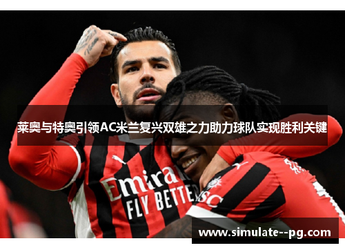 莱奥与特奥引领AC米兰复兴双雄之力助力球队实现胜利关键