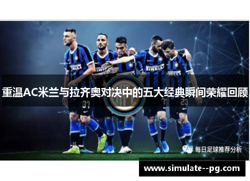 重温AC米兰与拉齐奥对决中的五大经典瞬间荣耀回顾 重温AC米兰与拉齐奥对决中的五大经典瞬间荣耀回顾