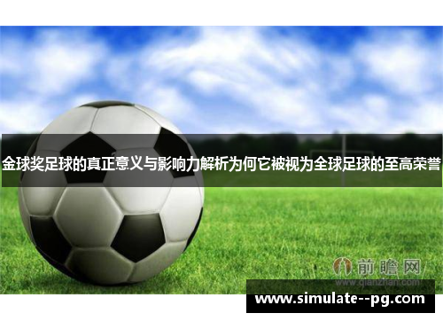 金球奖足球的真正意义与影响力解析为何它被视为全球足球的至高荣誉 金球奖足球的真正意义与影响力解析为何它被视为全球足球的至高荣誉