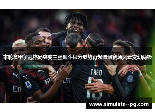 本轮意甲争冠格局突变三强缠斗积分形势再起波澜赛场风云变幻两极