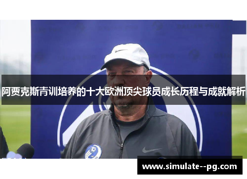 阿贾克斯青训培养的十大欧洲顶尖球员成长历程与成就解析 阿贾克斯青训培养的十大欧洲顶尖球员成长历程与成就解析