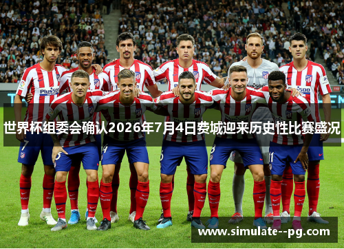 世界杯组委会确认2026年7月4日费城迎来历史性比赛盛况 世界杯组委会确认2026年7月4日费城迎来历史性比赛盛况