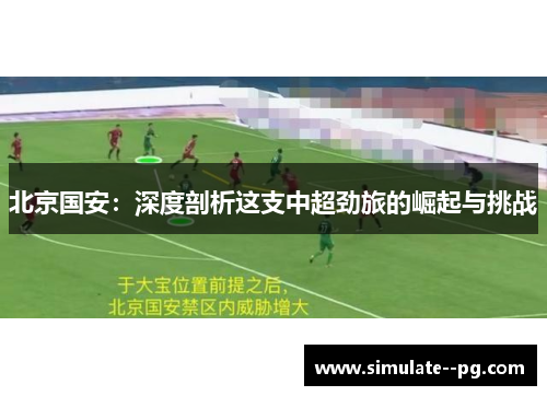 北京国安：深度剖析这支中超劲旅的崛起与挑战