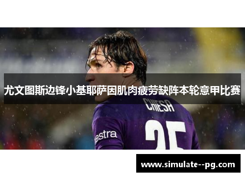尤文图斯边锋小基耶萨因肌肉疲劳缺阵本轮意甲比赛 尤文图斯边锋小基耶萨因肌肉疲劳缺阵本轮意甲比赛