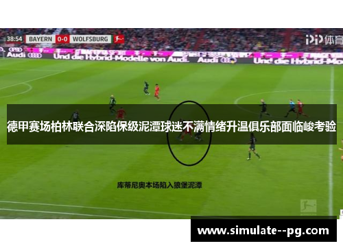 德甲赛场柏林联合深陷保级泥潭球迷不满情绪升温俱乐部面临峻考验 德甲赛场柏林联合深陷保级泥潭球迷不满情绪升温俱乐部面临峻考验