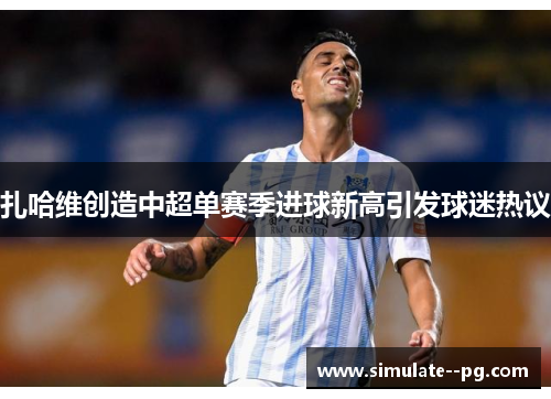 扎哈维创造中超单赛季进球新高引发球迷热议 扎哈维创造中超单赛季进球新高引发球迷热议