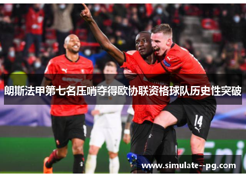 朗斯法甲第七名压哨夺得欧协联资格球队历史性突破