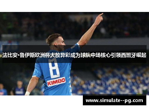 法比安·鲁伊斯欧洲杯大放异彩成为球队中场核心引领西班牙崛起 法比安·鲁伊斯欧洲杯大放异彩成为球队中场核心引领西班牙崛起