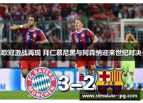 欧冠激战再现 拜仁慕尼黑与阿森纳迎来世纪对决 欧冠激战再现 拜仁慕尼黑与阿森纳迎来世纪对决