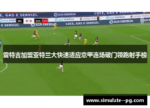 雷特吉加盟亚特兰大快速适应意甲连场破门领跑射手榜 雷特吉加盟亚特兰大快速适应意甲连场破门领跑射手榜