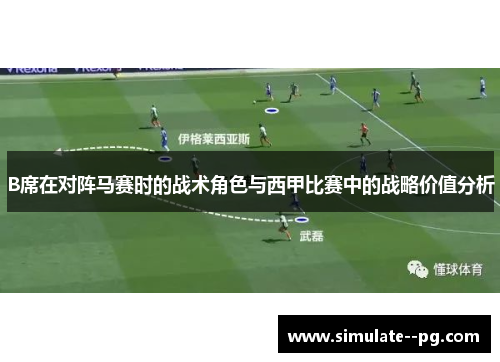 B席在对阵马赛时的战术角色与西甲比赛中的战略价值分析 B席在对阵马赛时的战术角色与西甲比赛中的战略价值分析