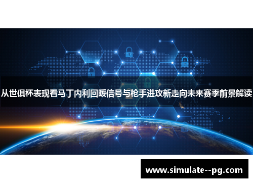 从世俱杯表现看马丁内利回暖信号与枪手进攻新走向未来赛季前景解读 从世俱杯表现看马丁内利回暖信号与枪手进攻新走向未来赛季前景解读