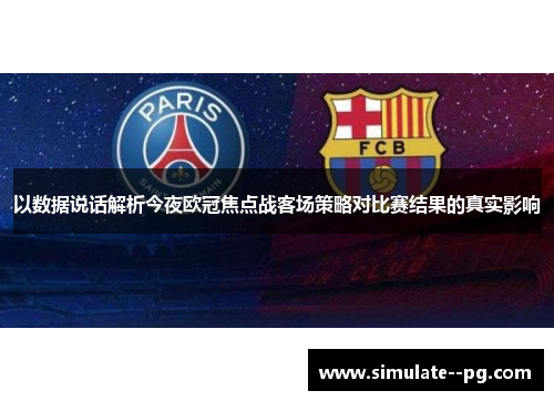 以数据说话解析今夜欧冠焦点战客场策略对比赛结果的真实影响 以数据说话解析今夜欧冠焦点战客场策略对比赛结果的真实影响