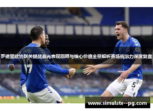 罗德里欧协联关键战高光表现回顾与核心价值全景解析赛场统治力深度复盘 罗德里欧协联关键战高光表现回顾与核心价值全景解析赛场统治力深度复盘