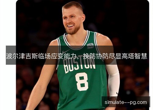 波尔津吉斯临场应变能力，换防协防尽显高塔智慧