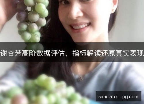 谢杏芳高阶数据评估，指标解读还原真实表现