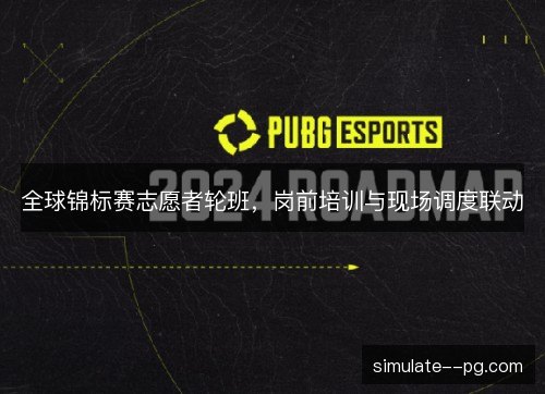 全球锦标赛志愿者轮班，岗前培训与现场调度联动